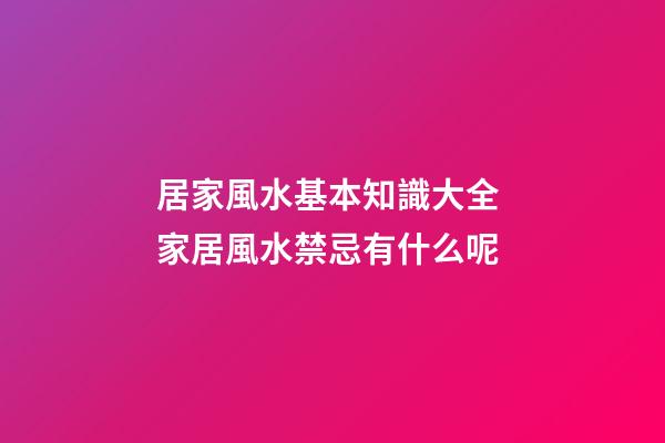 居家風水基本知識大全 家居風水禁忌有什么呢